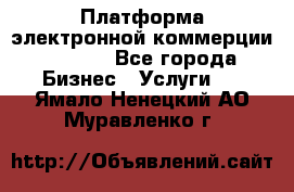 Платформа электронной коммерции GIG-OS - Все города Бизнес » Услуги   . Ямало-Ненецкий АО,Муравленко г.